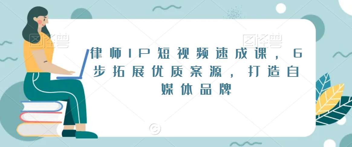 律师IP短视频速成课，6步拓展优质案源，打造自媒体品牌网创库-网创项目资源站-副业项目-创业项目-搞钱项目网创库