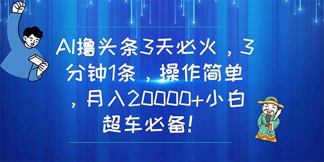 （11033期）AI撸头条3天必火，3分钟1条，操作简单，月入20000+小白超车必备！网创库-网创项目资源站-副业项目-创业项目-搞钱项目网创库