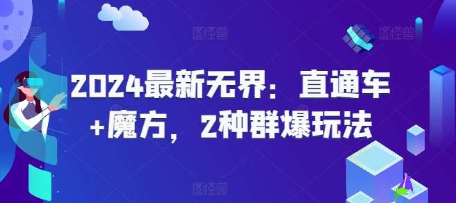 2024最新无界：直通车+魔方，2种群爆玩法网创库-网创项目资源站-副业项目-创业项目-搞钱项目网创库