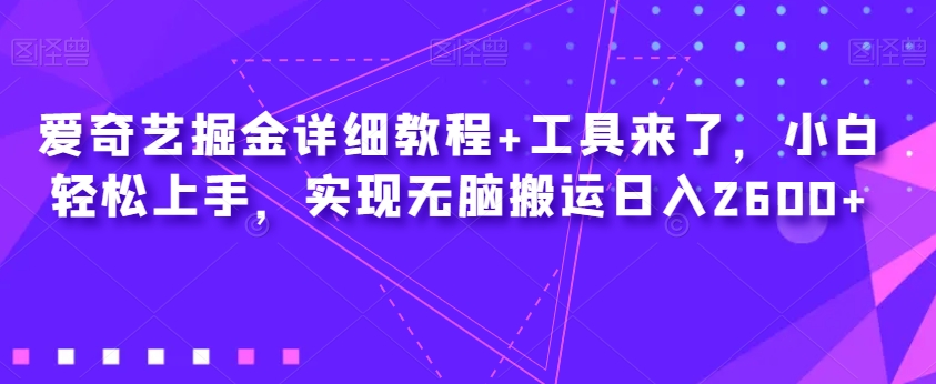 爱奇艺掘金详细教程+工具来了，小白轻松上手，实现无脑搬运日入2600+网创库-网创项目资源站-副业项目-创业项目-搞钱项目网创库