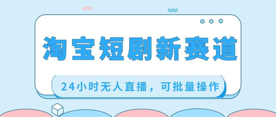 （8592期）淘宝短剧新赛道，24小时无人直播，可批量操作网创库-网创项目资源站-副业项目-创业项目-搞钱项目网创库