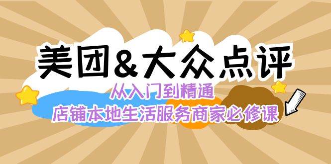 （8804期）美团+大众点评 从入门到精通：店铺本地生活 流量提升 店铺运营 推广秘术…网创库-网创项目资源站-副业项目-创业项目-搞钱项目网创库