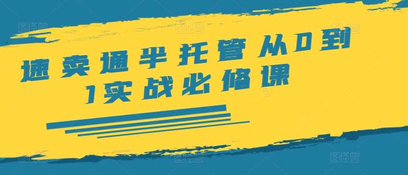 速卖通半托管从0到1实战必修课，开店/产品发布/选品/发货/广告/规则/ERP/干货等网创库-网创项目资源站-副业项目-创业项目-搞钱项目网创库