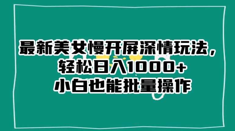 最新美女慢开屏深情玩法，轻松日入1000+小白也能批量操作网创库-网创项目资源站-副业项目-创业项目-搞钱项目网创库