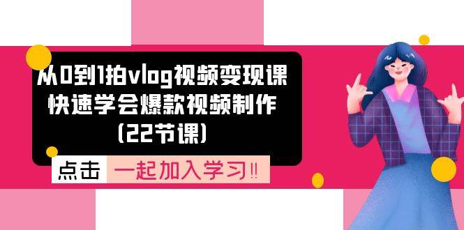 从0到1拍vlog视频变现课：快速学会爆款视频制作（22节课）网创库-网创项目资源站-副业项目-创业项目-搞钱项目网创库