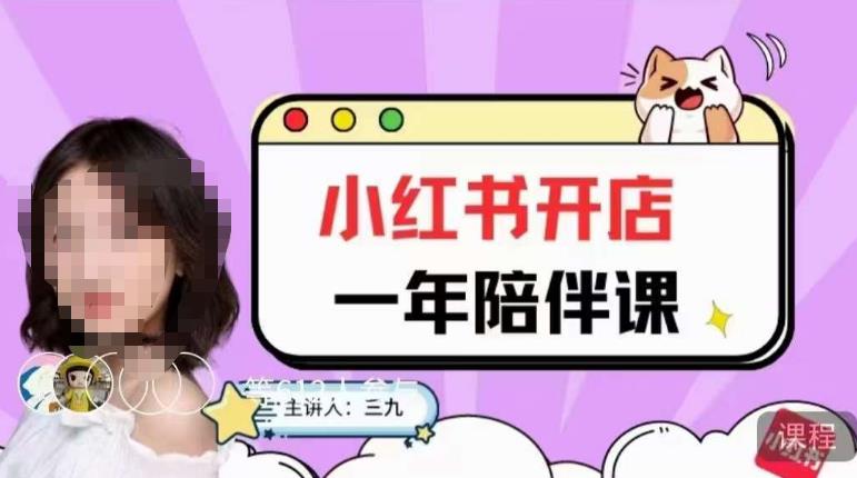 三九小红书开店一年陪伴课，从0到1玩赚小红书开店网创库-网创项目资源站-副业项目-创业项目-搞钱项目网创库