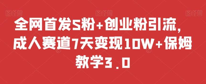 全网首发S粉+创业粉引流，成人赛道7天变现10W+保姆教学3.0【揭秘】网创库-网创项目资源站-副业项目-创业项目-搞钱项目网创库