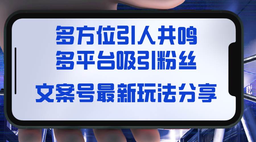（8666期）文案号最新玩法分享，视觉＋听觉＋感觉，多方位引人共鸣，多平台疯狂吸粉网创库-网创项目资源站-副业项目-创业项目-搞钱项目网创库