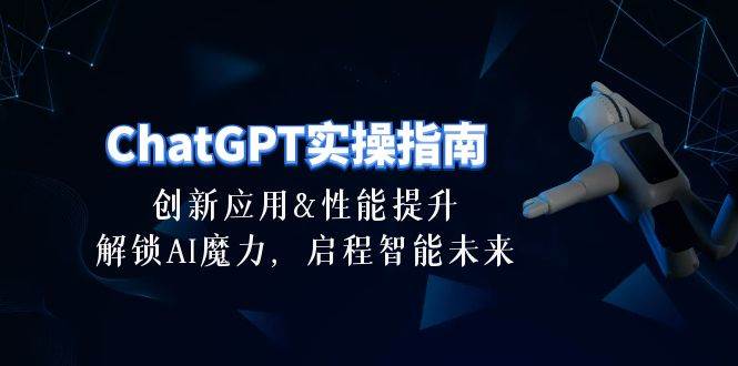 （10556期）ChatGPT-实操指南：创新应用及性能提升，解锁 AI魔力，启程智能未来-30节网创库-网创项目资源站-副业项目-创业项目-搞钱项目网创库