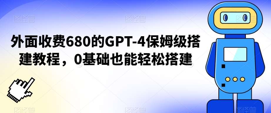 外面收费680的GPT-4保姆级搭建教程，0基础也能轻松搭建【揭秘】网创库-网创项目资源站-副业项目-创业项目-搞钱项目网创库
