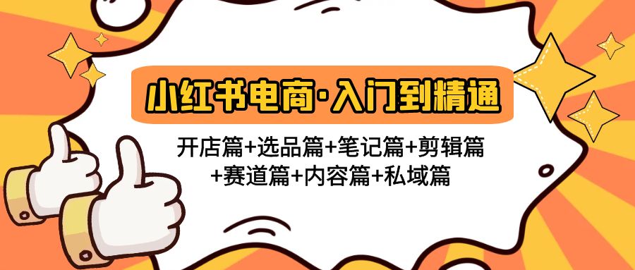 (4905期)小红书电商入门到精通 开店篇+选品篇+笔记篇+剪辑篇+赛道篇+内容篇+私域篇网创库-网创项目资源站-副业项目-创业项目-搞钱项目网创吧