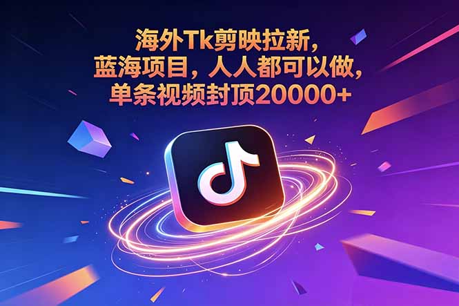 (18837期)海外Tk剪映拉新,蓝海项目,人人都可以做,单条视频封顶20000+