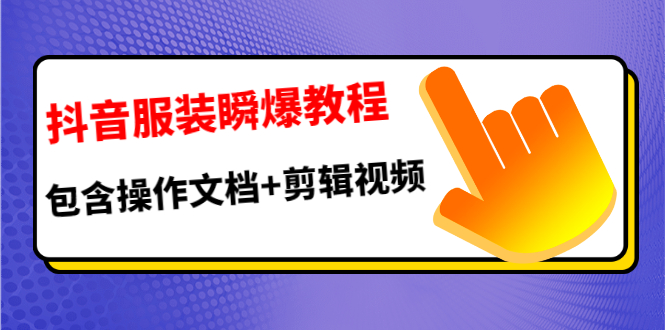 （1187期）抖音服装瞬爆教程，包含操作文档+剪辑视频（价值3888）
