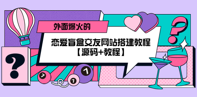 (5441期) 外面爆火的恋爱盲盒交友网站搭建教程【源码+教程】网创吧-网创项目资源站-副业项目-创业项目-搞钱项目网创吧