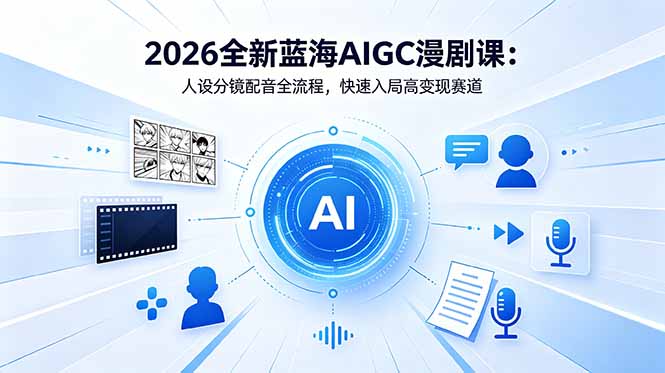 （18621期）2026全新蓝海AIGC漫剧课：人设分镜配音全流程，快速入局高变现赛道网创库-网创项目资源站-副业项目-创业项目-搞钱项目网创吧