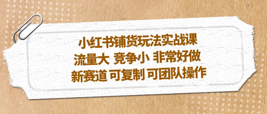 (5291期)小红书铺货玩法实战课,流量大 竞争小 非常好做 新赛道 可复制 可团队操作网创吧-网创项目资源站-副业项目-创业项目-搞钱项目网创吧