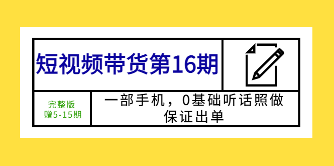 （5711期）短视频带货第16期：一部手机，0基础听话照做，保证出单 (完整版 赠5-15期)网创吧-网创项目资源站-副业项目-创业项目-搞钱项目网创吧