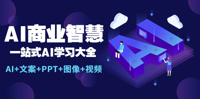（5680期）AI商业智慧：一站式AI学习大全【AI+文案+PPT+图像+视频】网创吧-网创项目资源站-副业项目-创业项目-搞钱项目网创吧