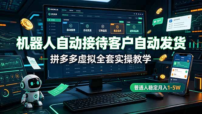 (19218期)机器人自动接待客户自动发货,拼多多虚拟全套实操教学,普通人稳定月入 1-5W
