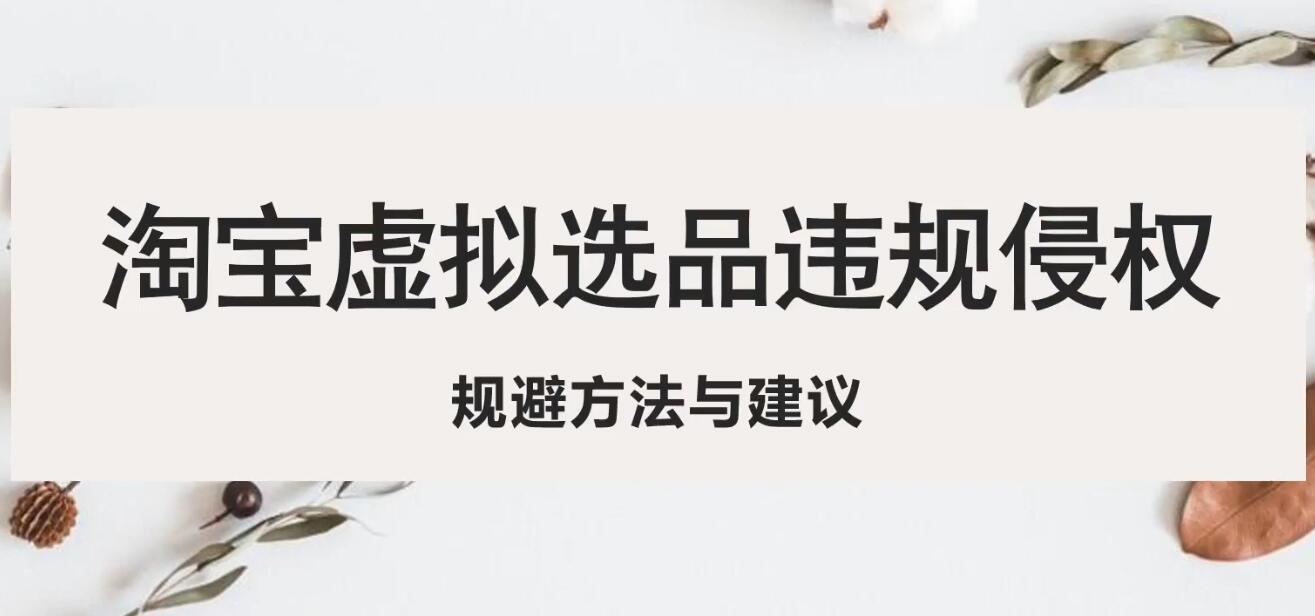 （5399期）淘宝虚拟违规侵权规避方法与建议，6个部分详细讲解，做虚拟资源必看！网创吧-网创项目资源站-副业项目-创业项目-搞钱项目网创吧