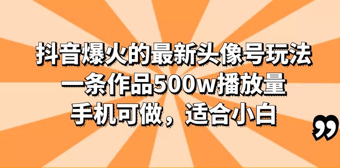 (6064期)抖音爆火的最新头像号玩法,一条作品500w播放量,手机可做,适合小白网创吧-网创项目资源站-副业项目-创业项目-搞钱项目网创吧