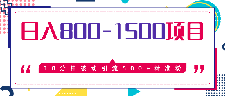 （1338期）10分钟被动引流500+精准粉，日入800-1500的暴利项目（价值2468）无水印