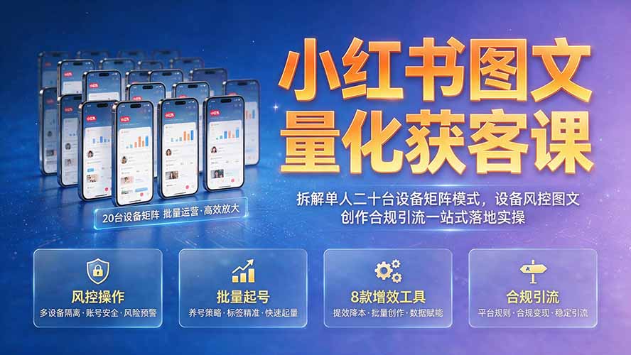 （19572期）小红书图文量化获客课｜拆解单人二十台设备矩阵模式，设备风控图文创作合规引流一站式落地实操网创吧-网创项目资源站-副业项目-创业项目-搞钱项目网创吧