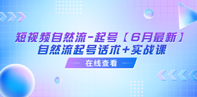 （6207期）短视频自然流-起号【6月最新】​自然流起号话术+实战课网创吧-网创项目资源站-副业项目-创业项目-搞钱项目网创吧
