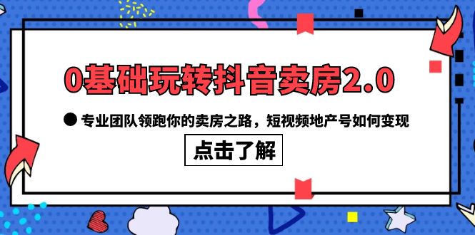 (6171期)0基础玩转抖音-卖房2.0,专业团队领跑你的卖房之路,短视频地产号如何变现网创吧-网创项目资源站-副业项目-创业项目-搞钱项目网创吧