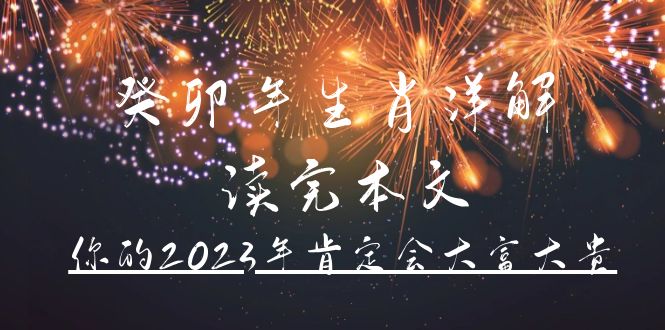 （4830期）某公众号付费文章《癸卯年生肖详解 读完本文，你的2023年肯定会大富大贵》网创吧-网创项目资源站-副业项目-创业项目-搞钱项目网创吧