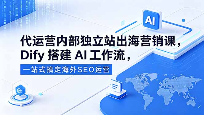 （18521期）代运营内部独立站出海营销课，Dify搭建AI工作流，一站式搞定海外SEO运营网创吧-网创项目资源站-副业项目-创业项目-搞钱项目网创吧