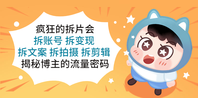 (5489期)疯狂的拆片会:拆账号 拆变现 拆文案 拆拍摄 拆剪辑 揭秘博主的流量密码网创吧-网创项目资源站-副业项目-创业项目-搞钱项目网创吧
