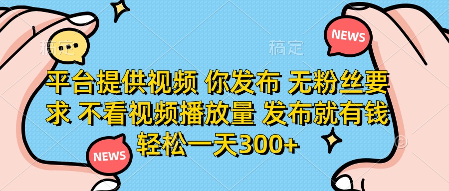 平台提供视频，你发布 无粉丝要求，不看视频播放量，发布就有钱，轻松一天300+网创吧-网创项目资源站-副业项目-创业项目-搞钱项目网创吧