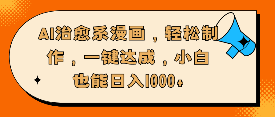 AI治愈系漫画，轻松制作，一键达成，小白也能日入1000+网创库-网创项目资源站-副业项目-创业项目-搞钱项目网创吧