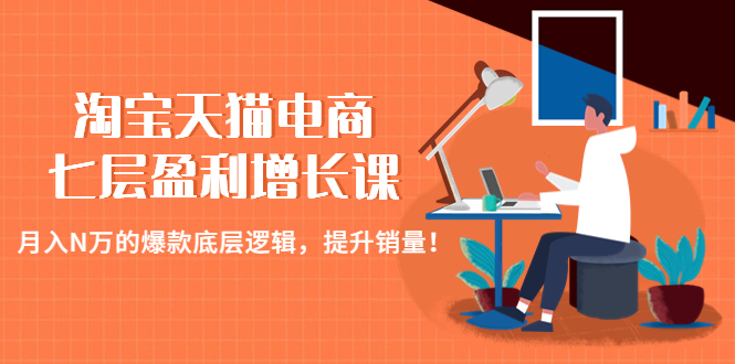 (4633期)淘宝天猫电商七层盈利增长课:月入N万的爆款底层逻辑,提升销量!网创吧-网创项目资源站-副业项目-创业项目-搞钱项目网创吧