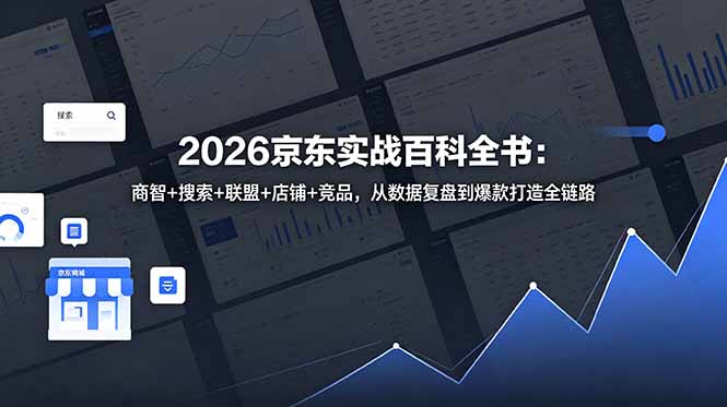 (18787期)2026京东实战百科全书:商智+搜索+联盟+店铺+竞品,从数据复盘到爆款打造全链路