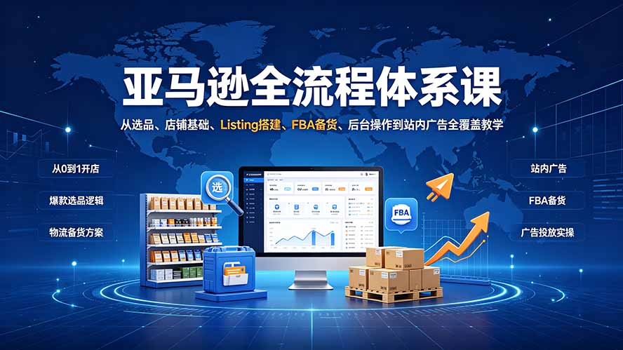 （19409期）亚马逊全流程体系课：从选品、店铺基础、Listing搭建、FBA备货、后台操作到站内广告全覆盖教学网创库-网创项目资源站-副业项目-创业项目-搞钱项目网创吧
