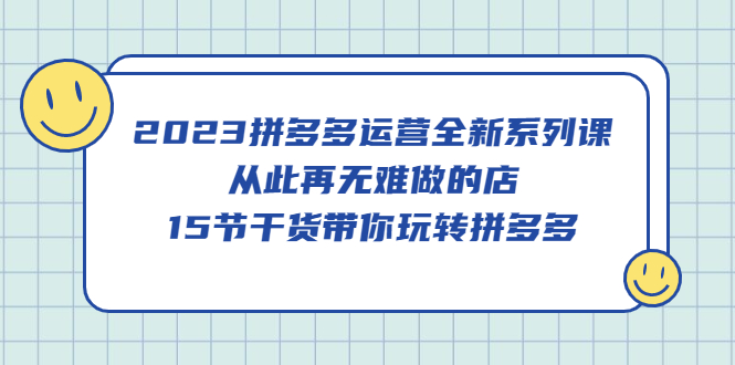 (5414期)2023拼多多运营全新系列课,从此再无难做的店,15节干货带你玩转拼多多网创吧-网创项目资源站-副业项目-创业项目-搞钱项目网创吧