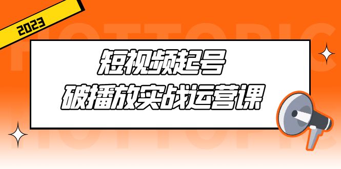 （5026期）短视频起号·破播放实战运营课，用通俗易懂大白话带你玩转短视频网创吧-网创项目资源站-副业项目-创业项目-搞钱项目网创吧
