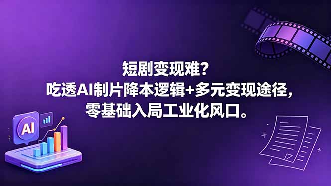 (18539期)短剧变现难?吃透AI制片降本逻辑+多元变现途径,零基础入局工业化风口