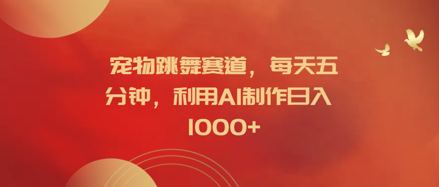 宠物跳舞赛道,每天五分钟,利用AI制作日入1000+网创吧-网创项目资源站-副业项目-创业项目-搞钱项目网创吧