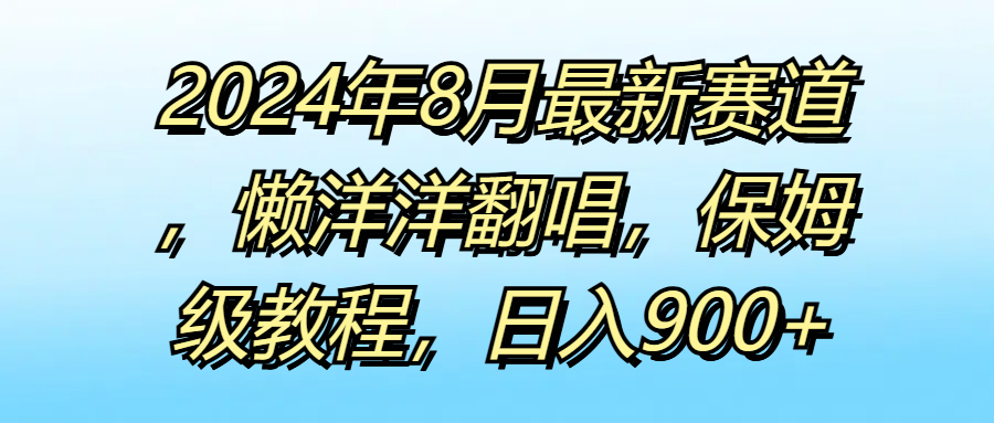 2024年8月最新赛道,懒洋洋翻唱,保姆级教程,日入900+网创吧-网创项目资源站-副业项目-创业项目-搞钱项目网创吧