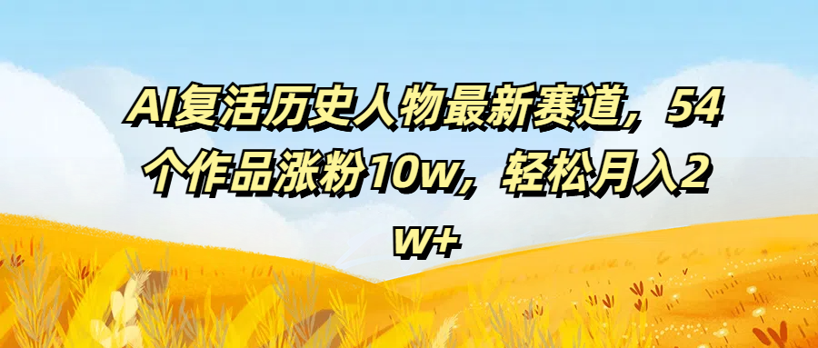 AI复活历史人物最新赛道,54个作品涨粉10w,轻松月入2w+网创吧-网创项目资源站-副业项目-创业项目-搞钱项目网创吧