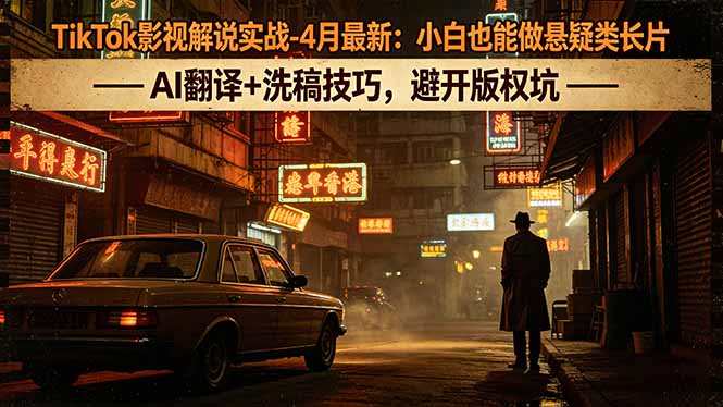 （18277期）TikTok影视解说实战-4月最新：小白也能做悬疑类长片，AI翻译+洗稿技巧，避开版权坑网创吧-网创项目资源站-副业项目-创业项目-搞钱项目网创吧