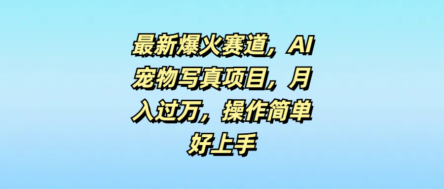 最新爆火赛道,AI宠物写真项目,月入过万,操作简单好上手网创吧-网创项目资源站-副业项目-创业项目-搞钱项目网创吧