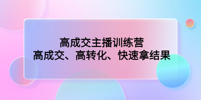 （4742期）高成交主播训练营：高成交、高转化、快速拿结果网创吧-网创项目资源站-副业项目-创业项目-搞钱项目网创吧