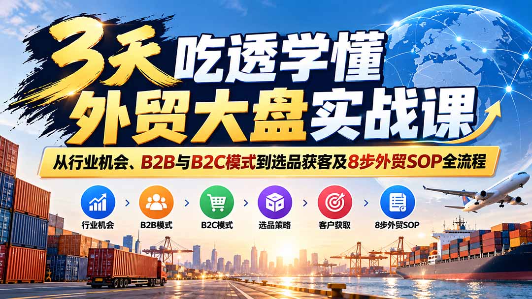 (20691期)3天吃透学懂外贸大盘实战课:从行业机会、B2B与B2C模式到选品获客及8步外贸SOP全流程网创库-网创项目资源站-副业项目-创业项目-搞钱项目网创吧