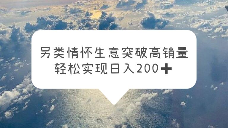 (5926期)另类情怀信息差生意,突破高销量,轻松实现日入200+网创吧-网创项目资源站-副业项目-创业项目-搞钱项目网创吧