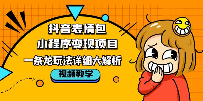 （5574期）抖音表情包小程序变现项目，一条龙玩法详细大解析，视频版学习！网创吧-网创项目资源站-副业项目-创业项目-搞钱项目网创吧