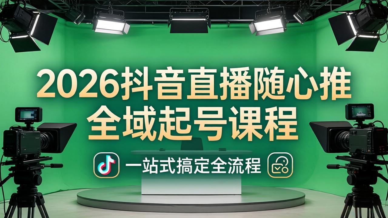 （18094期）2026抖音直播随心推全域起号课程(更新4月18)：一站式搞定直播起号、稳号、放量全流程网创库-网创项目资源站-副业项目-创业项目-搞钱项目网创吧